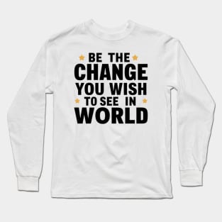 Be The Change You Wish To See In The World Long Sleeve T-Shirt